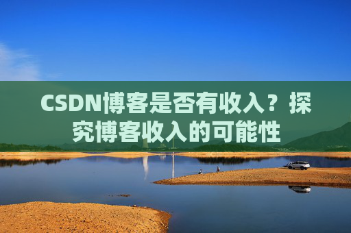 CSDN博客是否有收入？探究博客收入的可能性