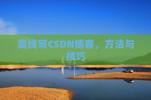 离线写CSDN博客，方法与技巧